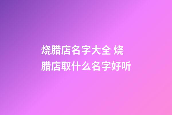 烧腊店名字大全 烧腊店取什么名字好听-第1张-店铺起名-玄机派